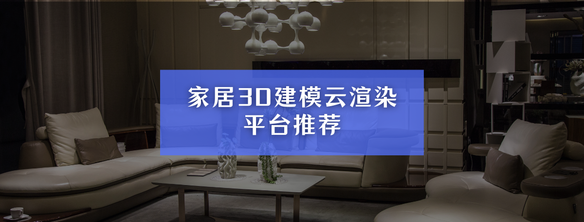 家居3D建模云渲染平台推荐：提升设计效率的智能选择